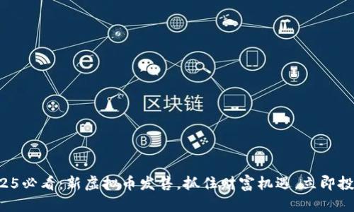 2025必看：新虚拟币发售，抓住财富机遇，立即投资！