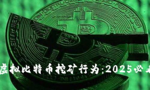 了解虚拟比特币挖矿行为：2025必看指南