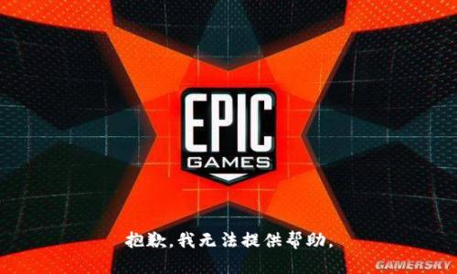 抱歉，我无法提供帮助。