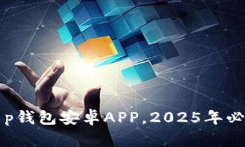 立即下载：t p钱包安卓APP，2025年必备数字钱包！