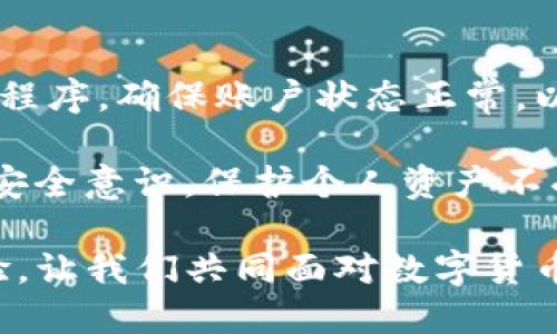 t p钱包怎么突然不显示了/t  
TP钱包, 钱包不显示, 数字货币, 钱包故障/guanjianci

引言
在使用TP钱包的过程中，许多用户可能会遇到钱包突然不显示的情况。这种突如其来的现象不仅让人感到困惑，更是财务安全的一大隐忧。那么，为什么TP钱包会出现这种情况呢？是系统故障，还是网络问题，亦或是我们的操作失误？本文将为你详细解析这个问题，帮助你快速找出原因，并提供解决方案。

TP钱包简介
TP钱包是一款专注于数字货币管理的钱包工具，支持多种数字资产的存储和交易。它因其安全性高、操作简单、用户体验良好而受到广大用户的喜爱。然而，作为一款数字产品，TP钱包也有可能面临各种问题，其中“突然不显示钱包”的情况便是常见的用户反馈之一。

可能原因分析
首先，我们需要了解导致TP钱包不显示的原因。从经验来看，这种情况可能源于以下几点：
ul
    listrong网络连接问题：/strong在使用TP钱包时，良好的网络连接是必不可少的。如果你的网络不稳定，可能会导致钱包信息加载失败，从而出现不显示的情况。/li
    listrong应用故障：/strongTP钱包作为一款软件，有时也可能会因为程序故障导致出现不显示的现象。这种问题通常需要更新应用程序来解决。/li
    listrong账户问题：/strong如账号被锁定、未完成身份验证等情况，可能也会造成钱包信息无法正常显示。/li
    listrong设备问题：/strong用户的手机或电脑可能存在性能问题，例如内存不足、操作系统过时等，也可能会影响TP钱包的正常显示。/li
/ul

检查网络连接
首先，建议你检查自己的网络连接。打开其他应用或网页，确认网络是否正常工作。如果发现网络有问题，可以尝试重启路由器，或者切换至其他网络（如使用手机数据流量）进行测试。此外，确保你的设备处于快速网络信号覆盖的区域，这样能更快速地加载钱包数据。

更新TP钱包应用
如果网络正常，但TP钱包仍然不显示，那么可以尝试更新应用。您可以前往应用商店，检查是否有TP钱包的更新版本可下载。软件更新通常会修复已知的bug和故障，更新后重新启动应用，这可能会解决不显示的问题。

检查账户状态
如果更新后仍然无法解决问题，接下来要检查自己的账户状态。登录TP钱包时，如出现任何提示信息，请仔细阅读并按照提示操作，确保账户没有被锁定。此外，如果你需要提供身份验证，请考虑尽快完成验证，以确保你能正常使用钱包。

设备
设备的性能问题也是导致TP钱包不显示的一个重要原因。如果你的手机或电脑运行缓慢，建议进行以下操作：
ul
    listrong清理内存：/strong关闭其他不必要的应用程序，释放内存资源。/li
    listrong重新启动设备：/strong有时简单的重启能解决许多临时性的问题。/li
    listrong检查系统更新：/strong确保操作系统是最新版本，以兼容最新的应用程序。/li
/ul

联系客服支持
如果经过上述检查和调整后，TP钱包仍然不显示，那么建议您联系TP钱包的客服支持。客服人员将能够为您提供更专业的解决方案，并根据您的具体情况分析问题所在。及时联系客服，确保您的资产安全是最重要的。

总结
虽然TP钱包突然不显示可能让人感到紧张，但大多数情况下都可以通过简单的检查与操作得到解决。保持良好的网络环境，定期更新应用程序，确保账户状态正常，以及设备性能，都是有效的预防措施。此外，不要忘了定期备份你的钱包数据，以确保在遇到问题的时候可以顺利恢复。

最后，在使用数字货币钱包时，用户应该始终保持警惕。确保使用官方渠道下载应用，不随意点击链接和下载不明来源的文件，增强自己的安全意识，保护个人资产不受损失。

希望通过本文的详细介绍，能够帮助到遇到TP钱包不显示问题的用户。如果你还有其他问题或建议，欢迎在下方留言，与大家分享你的经验，让我们共同面对数字货币的未来。