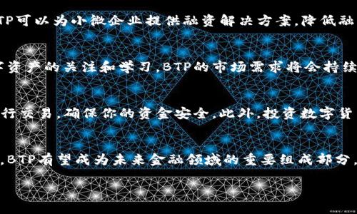 在数字货币的快速发展中，有许多种类的虚拟币不断涌现，其中BTP（Blockchain Token Protocol）作为一种近年来备受瞩目的数字资产，逐渐引起了投资者和科技爱好者的关注。那么，BTP究竟是什么呢？它的背景、用途及其在未来可能的影响又是什么？本文将对BTP进行全面的分析和探讨。

什么是BTP？
BTP，即区块链代币协议，是一种基于区块链的数字资产。它的核心理念是通过去中心化的技术为用户提供安全、透明的交易环境，从而确保交易的不可篡改性和数据的安全性。与传统的法定货币相比，BTP等虚拟币具有去中心化、匿名性、高效性等特点，这使得其在国际贸易、金融交易以及数字资产管理等领域中获得了越来越多的应用。

BTP的历史背景
虚拟币的起源可以追溯到2009年比特币的问世，随着技术的不断发展，越来越多的数字货币被创造出来。BTP作为其中的一种，源于对现有金融体系的反思和对更高透明度的需求。许多人认为，传统金融体系存在诸多问题，如隐私保护不足、交易速度慢以及费用高等。因此，BTP的出现，可以看作是对这些问题的有效回应。

为什么选择BTP？
选择BTP的主要原因在于它的技术优势和应用潜力。首先，BTP采用了先进的区块链技术，这使得所有交易都可以被追踪和验证，降低了欺诈和腐败的风险。其次，BTP的交易成本通常低于传统金融系统，这对于频繁进行小额交易的用户来说尤为重要。此外，BTP平台支持智能合约，使得用户可以在没有中介的情况下直接进行交易，进一步提高了交易的效率。

BTP的应用场景
BTP作为一种虚拟币，具有广泛的应用前景。首先，在国际贸易中，BTP可以帮助商家快速完成跨境支付，减少货币兑换的过程和相关费用。其次，在金融服务领域，BTP可以为小微企业提供融资解决方案，降低融资门槛。此外，随着区块链技术的不断成熟，BTP在资产管理、身份验证和数据存储等方面也展现出良好的应用潜力。

BTP的未来展望
随着区块链技术的日益普及，BTP的未来充满了可能性。许多行业正在探索将区块链技术与传统业务相结合的方法，以提高效率和透明度。此外，随着更多人对数字资产的关注和学习，BTP的市场需求将会持续增长。在这一过程中，政策监管也将会对BTP的发展产生重要影响。政府和行业监管机构的适当介入将有助于推动BTP市场的成熟，创造一个更加健康的投资环境。

如何投资BTP？
如果你对BTP感兴趣，并希望进行投资，首先需要做好充分的市场调研。对数字货币市场的了解将有助于你判断BTP的投资价值。其次，建议选择可靠的交易平台进行交易，确保你的资金安全。此外，投资数字货币存在风险，因此制定合理的投资策略，并根据市场变化灵活调整投资组合也是非常重要的。

总结
综上所述，BTP作为一种新兴的虚拟币，通过其独特的技术优势和广泛的应用潜力，正在逐步改变我们对传统金融体系的认知。随着市场的不断成熟和技术的发展，BTP有望成为未来金融领域的重要组成部分。在投资方面，就像任何其他资产一样，了解其本质、市场动态及潜在风险是成功的关键。

立即了解BTP虚拟币：2025必看投资机会与潜在价值