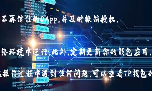 取消TP钱包的授权登录通常涉及几个简单的步骤。TP钱包（Trust Wallet）是一款流行的加密货币钱包，用户在使用去中心化应用程序（DApp）时需要授予钱包某些权限。以下是取消TP钱包授权登录的步骤：

步骤一：打开TP钱包应用
首先，确保你已经安装并且打开了TP钱包应用。如果你尚未登录，请使用你的钱包密码或私钥登录到你的账户。

步骤二：访问“设置”选项
在主页面上，找到并点击右上角的“设置”图标。这通常是一个齿轮形状的图标。点击之后，将会进入设置菜单。

步骤三：找到“授权管理”或“安全设置”选项
在设置菜单中，寻找“授权管理”或类似名称的选项。这个选项通常位于“安全”或“隐私”的子菜单下。

步骤四：查看已授权的DApp
在“授权管理”页面，你会看到一个列表，列出了你当前已授权的DApp。在这个列表中，可以查看每个DApp的详细信息，包括它们所请求的权限。

步骤五：取消或撤销授权
找到你想要取消授权的DApp，点击它旁边的“撤销”或“取消授权”按钮。通常会弹出确认对话框，确认你要撤销授权。

步骤六：确认并完成操作
在确认对话框中，选择“确认”以完成取消授权的操作。完成后，你将不再允许该DApp访问你的钱包，确保你的资产安全。

步骤七：定期检查授权
为确保安全，建议用户定期检查已授权的DApp。这样可以及时发现不再使用或者不再信任的DApp，并及时撤销授权。

其他安全提示
在使用TP钱包时，务必注意不要随意授权不明DApp，确保所有操作都在安全的网络环境中进行。此外，定期更新你的钱包应用，使用强密码，并开启双重验证（如果有的话）以增加安全性。

通过以上步骤，可以有效取消TP钱包的授权登录，从而保护你的资产安全。如果在操作过程中遇到任何问题，可以查看TP钱包的官方文档或客服支持。