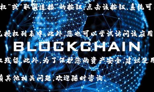 要解除TP钱包手机版的授权，您可以按照以下步骤进行操作：

步骤一：打开TP钱包应用
首先，确保您已经在您的手机上安装了TP钱包应用。打开应用程序，并登录到您的账户。在主界面上，查找设置或个人中心的选项，通常这个选项位于右下角。

步骤二：进入设置选项
在个人中心或主界面中，找到“设置”或“账户设置”。点击进入，这里会有账号管理、隐私设置等多种选项。

步骤三：查看授权管理
在设置菜单中，寻找“授权管理”或“安全设置”的选项。该选项通常能让您查看当前已授权的应用和服务，有时可能被称为“第三方授权”或“连接的应用”。

步骤四：解除授权
找到您希望解除授权的应用或服务，选择它，通常会看到一个“解除授权”或“取消连接”的按钮。点击该按钮，系统可能会要求您确认，以确保您真的希望解除授权。确认后，权限将被撤回。

步骤五：检查是否成功解除
解除授权后，您可以返回到授权管理页面，确认该应用已不再出现在已授权列表中。此外，您也可以尝试访问该应用，确保其无法访问您的TP钱包数据。

步骤六：注意事项
除去某一授权后，建议您定期检查您的授权管理，确保没有多余的授权残留。此外，为了保护您的资产安全，建议使用强密码和启用双重身份验证功能。

以上就是解除TP钱包手机版授权的步骤。希望对您有所帮助！如果还有其他相关问题，欢迎随时咨询。