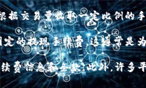 根据不同的交易类型和平台，TP钱包的手续费可能会有所不同。一般来说，TP钱包涉及的手续费主要包括以下几类：

1. **区块链网络手续费**：在进行加密货币转账时，用户需要支付给区块链网络的手续费，这个费用通常由网络拥堵情况和交易大小决定。手续费的高低会随着网络的繁忙程度而波动。

2. **交易平台手续费**：如果你在交易所（如币安、火币等）进行交易，通常会根据交易量收取一定比例的手续费。不同的交易所和不同的交易对，其手续费结构也会有所差别。

3. **提现手续费**：从TP钱包提现到个人银行账户或其他钱包时，可能会有固定的提现手续费，这通常是为了覆盖网络费用和平台成本。

建议用户在使用TP钱包之前，先查看其官方网站或相关文档，以获取最新的手续费信息和条款。此外，许多平台会提供手续费的计算器，帮助用户更清楚地了解交易的成本。