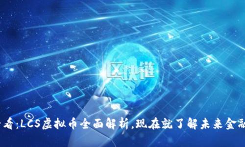 2025必看：LCS虚拟币全面解析，现在就了解未来金融的趋势