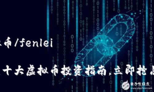 fenlei虚拟币/fenlei

2025必看：十大虚拟币投资指南，立即抢占财富先机！
