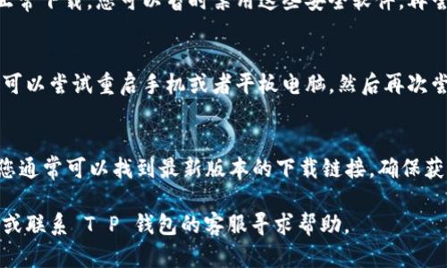 如果您遇到 T P 钱包无法下载的问题，可能有以下几种原因和解决方法：

### 1. 网络连接问题
首先，请确保您的设备已经连接到互联网。无论是通过 Wi-Fi 还是移动数据，网络不稳定都可能导致下载失败。您可以尝试打开其他应用程序或网页，确认网络是否正常。

### 2. 应用商店问题
有时，应用商店（如 Google Play Store 或 Apple App Store）的服务器可能出现问题，导致下载失败。在这种情况下，您可以尝试在不同的时间再进行下载，或检查应用商店是否有更新需要下载。

### 3. 存储空间不足
手机或设备的存储空间不足也会导致下载失败。您可以检查设备的存储情况，删除一些不必要的应用或文件，以腾出空间，保证 T P 钱包可以顺利下载。

### 4. 系统版本兼容性
确保您的设备操作系统版本与 T P 钱包的要求相符。某些较新的应用可能只支持最新版本的操作系统，如果您的设备系统版本较旧，可能无法下载。

### 5. 地区限制
某些应用可能在特定地区或国家受到限制，您可以尝试使用 VPN 工具，选择其他国家的节点以下载应用。

### 6. 安全软件干扰
有些手机可能安装了安全软件，这些软件会对应用下载设置限制，导致无法正常下载。您可以暂时禁用这些安全软件，再尝试下载。

### 7. 重启设备
很多时候，重启设备能够解决很多小故障。如果之前的各种方法都不奏效，您可以尝试重启手机或者平板电脑，然后再次尝试下载 T P 钱包。

### 8. 直接从官方网站下载
有时直接从T P 钱包的官方网站下载应用程序会更为可靠。在官方网站上，您通常可以找到最新版本的下载链接，确保获取的应用是安全和完整的。

如果您仍然无法解决问题，可以尝试在相关的技术支持论坛、社交媒体群组，或联系 T P 钱包的客服寻求帮助。