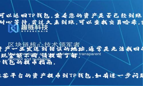 要将抹茶平台（MEXC）上的资产提币到TP钱包，您可以遵循以下步骤：

### 第一步：登录抹茶账户

1. 打开抹茶官方网站或应用程序。
2. 输入您的账户信息进行登录。如果您还没有账户，您需要先进行注册。

### 第二步：访问“资产”页面

1. 登录后，找到“资产”或“钱包”选项，通常在导航栏中可以找到。
2. 点击进入后，您会看到您的数字资产余额。

### 第三步：选择提币

1. 在资产页面，寻找“提币”或类似的选项。
2. 点击进入提币页面。

### 第四步：输入提币信息

1. **选择币种**：选择您要提的币种，例如USDT、BTC等。
2. **输入提币地址**：打开您的TP钱包，复制您希望接收这笔币的地址（确保复制准确，避免资金丢失）。
3. **输入提币金额**：在相应的框中输入您希望提币的数量。

### 第五步：确认交易

1. 在确认页面查看交易信息，核对提币地址和提币金额。
2. 根据平台的要求，您可能需要进行二次验证（例如输入验证码或进行身份验证）。
3. 确认无误后，点击“提交”或“确认”按钮。

### 第六步：等待处理

1. 提币请求提交后，您需要等待一段时间，具体时间取决于区块链的网络拥堵情况。
2. 您可以在抹茶的资产页面查看交易状态。

### 第七步：检查TP钱包

1. 一旦交易状态显示为已完成，您可以返回TP钱包，查看您的资产是否已经到账。
2. 如果没有在预期时间内到账，请耐心等待，若过久未到账，可以查找交易哈希，或联系抹茶客服进行询问。

### 注意事项

- 确保输入正确的钱包地址。数字资产一旦发送到错误的地址，通常是无法找回的。
- 不同币种的提币手续费和最低提现金额不同，请提前了解。
- 建议在操作前仔细阅读抹茶和TP钱包的提币指南。

通过以上步骤，您应该能够顺利将抹茶平台的资产提币到TP钱包。如有进一步问题，随时可以咨询相关客服获得帮助。