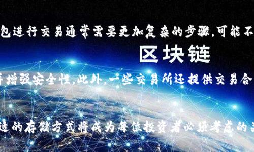“TP冷钱包”通常指的是某种加密货币的冷存储方式，主要用于安全地存放加密资产。冷钱包是一种不直接连接互联网的存储设备，相对于热钱包而言，它们提供了更高的安全性。至于交易所是否可以与冷钱包相连，这是一个较为复杂的问题。

什么是TP冷钱包？
TP冷钱包是专用于存放加密货币的冷钱包，通常不与互联网连接，以避免黑客攻击。它可以是硬件设备、纸质钱包或者其他不与在线服务直接相连的存储方式。通过将加密货币存放在冷钱包中，用户可以更安全地管理自己的财富。

冷钱包与交易所的关系
在讨论冷钱包和交易所的关系之前，我们需要明确交易所的定义。加密货币交易所是允许用户买卖加密货币的平台，其中有些交易所提供热钱包服务，而有些则可能支持用户将资产转移到冷钱包中。冷钱包通常不会直接与交易所连接，因为它是为了安全而设计的。然而，用户可以通过交易所将资金提取到冷钱包中，确保其资产安全。

如何使用冷钱包管理资产？
使用冷钱包管理加密资产需要遵循几个步骤。首先，用户需要购买一个硬件冷钱包，例如Ledger或Trezor等。接着，用户需要将其数字资产从交易所转移到冷钱包中。这一过程通常包括生成钱包地址、从交易所提取资产、并在冷钱包中验证这些资产的存储。在这个过程中，确保连接安全和私钥保护至关重要。

为什么选择冷钱包？
选择冷钱包的原因主要是出于安全性考虑。许多人了解近年来加密货币市场发生的盗窃和黑客攻击事件。由于冷钱包不与互联网直接连接，它们使得黑客在物理层面上更难接触到存储在其中的资产。此外，冷钱包的私钥由用户完全控制，更加保障了用户的资产安全。

冷钱包的缺点
当然，冷钱包并非没有缺点。首先，用户需要妥善管理寒钱包的物理安全。如果冷钱包丢失或者损坏，可能会导致资产的永久丢失。此外，使用冷钱包进行交易通常需要更加复杂的步骤，可能不如使用热钱包那样方便。因此，用户在选择冷钱包时，需要权衡其安全性与便利性。

补充信息：交易所的服务
许多主流交易所，如Coinbase和Binance，提供用户将资产从他们的热钱包转移到冷钱包的选项。这一服务确保用户能够灵活管理自己的资产并增强安全性。此外，一些交易所还提供交易合约等功能，允许用户在不实际持有资产的情况下进行投资。

总结
总的来说，TP冷钱包并不直接持有交易所的功能，但用户能够通过交易所将资产迁移到冷钱包中以提高安全性。随着加密市场不断发展，选择合适的存储方式将成为每位投资者必须考虑的关键因素。因此，用户应该根据自己的需求，选择适合自己的数字资产管理方式。