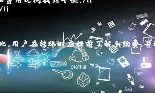 关于TP钱包转账的手续费问题，具体费用标准会因多种因素而有所不同，包括转账的地区、所用的区块链网络、转账金额等。以下是一些可能影响TP钱包转账手续费的因素：

手续费的基本概念
在进行任何区块链转账时，手续费是不可避免的。这个费用主要用于支付给矿工或验证者，以激励他们处理和确认交易。在TP钱包中，用户在进行转账时需要考虑这些费用，从而避免在交易中遇到意外的成本。

TP钱包的手续费范围
一般来说，TP钱包在转账时的手续费取决于所选的区块链网络。例如，在以太坊网络上，用户可能需要支付的手续费较高，因为网络拥堵时交易处理速度较慢。相对于此，在一些较为冷门的区块链网络中，手续费可能会相对较低。通过选择不同的网络，用户可以找到一个符合自己需求的手续费水平。

影响手续费的因素
除了所选区块链网络外，还有以下几个因素也会影响手续费的高低：
ul
    listrong区块链网络的拥堵情况：/strong在网络流量较大的时段，交易费用通常会增加。这是因为矿工会优先处理支付更高手续费的交易。/li
    listrong转账金额：/strong一些平台可能会根据转账金额收取百分比费用。在较大金额的交易中，手续费可能会显得更为明显。/li
    listrong转账方式：/strongTP钱包提供了多种转账方式，对于不同的方式，其手续费也可能会有所不同。例如，使用快速转账的选项可能会导致额外费用。/li
/ul

如何查看每笔交易的手续费
在TP钱包中，用户在执行转账前可以查看交易的预计手续费。在选择转账金额和地址后，系统会向用户显示相关费用，这样用户就可以提前做出决策，是否继续进行此笔交易。在某些情况下，系统还可能提供建议，帮助用户手续费，比如选择低峰时间进行转账。

降低手续费的方法
尽管手续费是转账过程中的一项必要开支，但用户依然可以采取一些措施来降低费用：
ul
    listrong选择合适的转账时间：/strong在网络流量较少的时段进行转账可以有效降低手续费。例如，晚上和周末时，很多用户可能不活跃。/li
    listrong使用定制手续费选项：/strong一些钱包允许用户自行设定支付的手续费。通过调整手续费，用户可以在交易速度和费用之间找到平衡。/li
    listrong关注市场动态：/strong保持对市场动态的关注，了解各个区块链的网络状况，选择手段结合可以进一步降低成本。/li
/ul

总结
总体而言，TP钱包的转账手续费受多种因素影响，如所选区块链网络、区块链网络的拥堵情况、转账金额以及具体转账方式等。因此，用户在转账时应提前了解手续费，并选择适合的方案以降低交易成本。希望这篇内容能帮助到你，更好地理解TP钱包的转账手续费问题。

TP钱包, 转账手续费, 区块链网络, 交易费用/guanjianci

备注：具体的手续费可能会随时间和网络状态的变化而有所不同，因此建议在进行交易前查看TP钱包的最新费用信息。