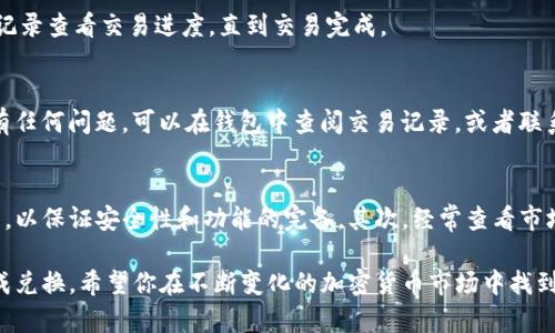 在TP钱包中将TRX（波场币）兑换为ETH（以太坊）可以通过以下步骤来完成。请注意，进行交易时要确保你处于稳定的网络环境中，并认真核对每一步骤。

第一步：打开TP钱包
首先，确保你的TP钱包已经安装并且正常运行。如果你还没有创建账户，请根据提示完成注册和钱包的创建。记得备份好你的助记词或私钥，以防丢失。

第二步：查看资产
打开TP钱包后，进入主界面。在界面上，你会看到你的资产列表。确认你的TRX账户里有足够的TRX余额以进行兑换。通常来说，兑换过程中会产生一定的手续费，因此最好确保余额超过你想兑换的数量。

第三步：选择兑换功能
在主界面中寻找“兑换”或“交易”选项。一般来说，在TP钱包的功能区会有明显的“兑换”标志，点击进入后，你会看到不同的加密资产。

第四步：选择TRX和ETH
在兑换界面，选择你希望兑换的资产。在“从”选项中选择TRX，而在“到”选项中选择ETH。系统会自动显示当前的兑换比率和手续费。

第五步：输入兑换数量
在相应的输入框中，输入你想要兑换的TRX数量。需要注意的是，一些钱包在填写数量时会直接显示你能获得的ETH数量，确保这一数字符合你的预期。

第六步：确认交易信息
在提交兑换请求之前，仔细检查所有信息，包括兑换的TRX数量、预计获得的ETH数量以及手续费等。一旦确认无误，点击“确认”或“提交”按钮。

第七步：等待交易完成
一旦你提交了交易请求，系统会开始处理。这个过程可能需要几分钟的时间。你可以通过钱包中的交易记录查看交易进度，直到交易完成。

第八步：查看兑换结果
交易完成后，再次返回到你的资产列表中，确认你的ETH余额是否已增加，TRX余额是否已经减少。如果有任何问题，可以在钱包中查阅交易记录，或者联系TP钱包的客服支持。

注意事项
在进行TRX与ETH的兑换时，有几个重要的注意事项需要牢记。首先，确保你使用的是最新版本的TP钱包，以保证安全性和功能的完备。其次，经常查看市场行情，利用波动获得更高的兑换收益。此外，考虑交易费用对整体盈利的影响，选择最佳时机进行交易。

总之，通过TP钱包将TRX兑换为ETH的过程相对简单，只要按照上述步骤操作，并保持警惕，就能顺利完成兑换。希望你在不断变化的加密货币市场中找到最适合你的交易策略，并实现投资的成功。