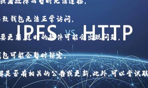 关于TP钱包的问题，我无法获取最新的实时信息。不过，如果你遇到TP钱包无法正常使用的情况，可能有几种原因:

1. **服务器问题**：TP钱包的后台服务可能因维护或者故障而暂时无法连接。

2. **网络连接**：你的网络连接状态不稳定，可能导致钱包无法正常访问。

3. **软件更新**：检查你使用的TP钱包应用是否需要更新，过时的软件可能会出现问题。

4. **安全问题**：如果有安全警报或者登录问题，钱包可能会暂时锁定。

建议你查看TP钱包的官方网站或社交媒体渠道，了解是否有相关的公告或更新。此外，可以尝试联系TP钱包的客服，获取更为详细的信息和技术支持。