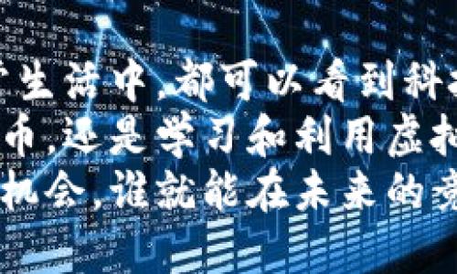 立即掌握虚拟地球与阿希币钱包的未来趋势——2025必看新科技解析

虚拟地球, 阿希币钱包, 区块链科技, 数字货币/guanjianci

引言：虚拟地球的魅力与阿希币钱包的崛起
随着科技的飞速发展，虚拟地球的概念日益深入人心，尤其在数字货币的舞台上，阿希币钱包逐渐成为人们关注的焦点。这些技术的结合，不仅改变了我们对世界的认识，也为我们提供了全新的金融工具。

虚拟地球的概念及其应用
虚拟地球，顾名思义就是将地球的所有地理信息通过数字化的手段呈现出来。它不仅仅是静态的地理图像，而是一个动态、交互式的模型，用户可以在其中探索各种信息。在教育、城市规划、环境监测等领域，虚拟地球的应用已经显示出巨大的潜力。
例如，在教育领域，学生可以通过虚拟地球进行地理知识的学习，沉浸式体验更容易激发他们的探索欲。而在城市规划方面，设计师可以利用虚拟地球模型实现更为精准的规划和设计，提升城市的可持续性。

阿希币钱包的基本功能
和其他数字货币钱包一样，阿希币钱包是存储、管理和交易阿希币的工具。它的出现为用户提供了方便、安全的交易平台。用户可以轻松获取实时价格信息、交易记录，甚至能通过其先进的加密技术确保资产的安全性。因此，越来越多的用户将阿希币钱包视为投资的首选。

虚拟地球与阿希币钱包的结合
想象一下，当虚拟地球与阿希币钱包相结合时，会发生怎样的改变？用户不仅能够在虚拟世界中探索不同的地点，还能够在探索的过程中进行数字货币的交易。这种跨界结合为金融科技和地理信息学带来了无限可能。
例如，用户可以在虚拟地球中选择经商地点，进行市场调研后，直接通过阿希币钱包进行投资。这种即时性和互动性，无疑为数字经济的发展提供了新的动力。

阿希币的市场前景
阿希币作为一种新兴的数字货币，其市场前景不容小觑。近年来，随着区块链技术的不断成熟，各类数字货币如雨后春笋般冒出，而阿希币在其中凭借独特的技术优势，逐渐占据了市场的一席之地。市场分析人士表示，未来几年内，阿希币的需求将持续增长，特别是在智能合约和跨境支付领域。
此外，阿希币也在不断寻求与其他项目的合作，以提升自身的生态圈。这种多元化的发展策略，无疑能够进一步巩固其市场地位。

安全性与隐私保护
在数字货币的世界中，安全性与隐私保护始终是用户最为关心的问题。阿希币钱包通过多重加密技术、双重身份验证等手段，极大提升了用户账户的安全性。此外，用户的个人信息在交易中也得到了严格保护。这使得阿希币钱包相对于其他钱包而言，成为了更为安全的选择。
然而，用户在使用过程中也需要保持警惕，定期更新密码，不随意点击不明链接等，这些都是保障账户安全的重要措施。

总结：拥抱未来科技与金融的结合
虚拟地球与阿希币钱包的相互结合，不仅代表了新技术的进步，也为用户带来了全新的体验。无论是在科学研究、金融交易，还是在日常生活中，都可以看到科技对传统模式的颠覆。
因此，未来的世界将是一个科技与生活深度融合的时代。抓住这个时代的机遇，将会是每个参与者最大的挑战和机遇。无论是投资阿希币，还是学习和利用虚拟地球的功能，都应积极拥抱这一变化。
最终，随着技术的不断演变，虚拟地球和阿希币钱包必将在未来的数字经济中扮演越来越重要的角色。在这个全新的领域中，谁能把握机会，谁就能在未来的竞争中立于不败之地。