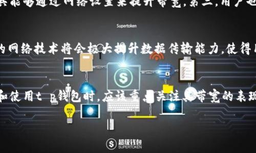 在数字货币和区块链的世界里，钱包的功能不仅限于存储和转账，更涉及到多个技术方面。其中，带宽是一个重要的概念，对用户的体验和钱包的使用有着直接影响。那么，t p钱包的带宽究竟有什么用呢？下面就来详细探讨一下这个问题。

什么是t p钱包带宽？
首先，我们需要对“t p钱包”有一个基本了解。t p钱包通常指的是支持多种数字资产的电子钱包，其具备高安全性、便捷性和多种功能。而带宽则是指网络中数据传输的能力。在数字资产交易中，带宽通常用来描述网络的传输速度和处理能力。

带宽对钱包使用的影响
带宽的使用可以直接影响t p钱包的性能表现。例如，当用户发送或接收数字货币时，网络的带宽越大，交易的确认时间就越短。这是因为更大的带宽可以支持更多的数据同时传输，从而减少延迟。因此，提升带宽对于提升用户体验至关重要。

带宽与交易速度
在区块链的网络中，每当发生一笔交易，都会被打包并广播到全网节点。这时，带宽就起到了关键的作用。如果网络带宽不足，交易数据的传播将会变得缓慢，可能导致用户体验不佳，甚至在交易高峰时段出现交易堵塞。因此，足够的带宽确保了交易的高效执行，这对于活跃的市场环境尤为重要。

提升钱包带宽的必要性
在使用t p钱包的过程中，可能会遇到网络拥堵的问题。这种情况在市场交易活跃时尤为明显，例如在大牛市或市场大幅波动时。在这种情况下，提升钱包的带宽可以显著改善交易体验，同时也可以减少交易失败的概率。

带宽对安全性的影响
带宽不仅影响交易速度，还与钱包的安全性密切相关。低带宽情况下，用户在进行交易时可能面临更高的网络攻击风险。黑客可以利用网络延迟进行中间人攻击，从而截取敏感信息。因此，确保带宽充足不仅能提高交易效率，也能在一定程度上保护用户资产的安全。

如何提升t p钱包的带宽？
对于用户而言，提升t p钱包的带宽有几种方法。第一，选择一个高质量的网络服务提供商，确保网络连接的可靠性和速度。第二，使用专业的网络加速工具，这些工具能够通过网络设置来提升带宽。第三，用户也可以考虑在交易高峰时段选择低峰时间进行交易，以避免网络拥堵。

未来的带宽趋势
随着区块链技术的发展，去中心化的应用和交易需求将不断增加。可以预见，未来t p钱包需要更高的带宽来满足市场的需求。同时，技术也在不断进步，5G和未来的网络技术将会极大提升数据传输能力，使得用户在使用钱包时体验到更快的速度和更安全的环境。

总结
总的来说，t p钱包的带宽在数字货币的使用中起着至关重要的作用。无论是交易速度、用户体验，还是资金安全，带宽都扮演着不可或缺的角色。因此，用户在选择和使用t p钱包时，应该重点关注其带宽的表现，并根据实际需要进行相应的和调整。在未来的发展中，提高带宽将成为数字资产交易中不可忽视的一环，用户对此应有所准备，以迎接更加瞬息万变的市场环境。

t p钱包, 带宽, 数字货币, 网络安全/guanjianci