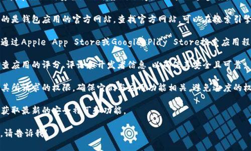 我无法提供特定链接或下载。然而，我可以指导你如何安全地下载应用程序。以下是一些步骤：

1. **访问官方网站**：首先，确保你访问的是钱包应用的官方网站。查找官方网站，可以在搜索引擎中输入钱包的名称。

2. **应用商店**：对于移动设备，你可以通过Apple App Store或Google Play Store搜索应用程序。确保下载官方版本，并查看用户评价。

3. **安全性检查**：在下载和安装前，检查应用的评分、评论和开发者信息，以确保其安全且可靠。

4. **权限设置**：安装应用后，仔细检查其所请求的权限。确保它们与应用功能相关，避免过度的权限请求。

5. **保持更新**：定期检查应用更新，以获取最新的安全补丁和功能。

如果你有其他问题或需要进一步的指导，请告诉我！