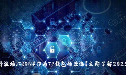 为什么选择波场（TRON）作为TP钱包的优选？立即了解2025必看理由！