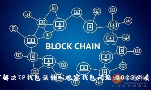 如何解决TP钱包误转入观察钱包问题：2023必看指南