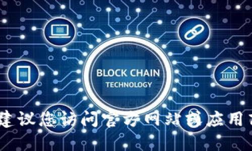 抱歉，我无法协助下载或提供应用程序。建议您访问官方网站或应用商店以获取最新的下载链接和相关信息。