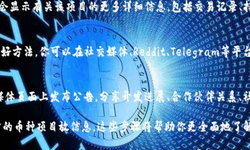 要查询TP钱包中的币的项目信息，可以按照以下步骤进行操作。请注意，这里提供的一些步骤可能会因TP钱包的版本或更新而有所不同，但总体流程应该是相似的。

### 1. 打开TP钱包
首先，确保你已经下载并安装了TP钱包应用。如果你已经安装了，请打开应用并登录你的钱包账户。

### 2. 选择币种
在TP钱包的主界面上，你会看到各类数字货币的列表。找到你想要查询的币种，点击进入该币种的详情页面。

### 3. 查看币种信息
在币种的详情页面，你应该能看到该币种的当前余额、市场价格、涨跌幅等信息。在此页面中，通常也会有“项目介绍”或“关于该币种”这样的选项。点击它，你就可以获得该币种的详细信息，例如项目的白皮书、官方网站、社交媒体链接等。

### 4. 通过区块链浏览器查询
如果TP钱包没有提供足够的信息，你还可以利用区块链浏览器查询更多的项目放信息。以下是一般的查询步骤：

- **找到合约地址**：在币种详情页中，寻找该币种的智能合约地址。
- **访问区块链浏览器**：根据币种的类型，访问相应的区块链浏览器。例如，以太坊合约可以使用Etherscan，币安智能链合约可以使用BscScan等。
- **输入合约地址**：在区块链浏览器中输入找到的合约地址，访问该地址的页面。这通常会显示有关该项目的更多详细信息，包括交易记录、持有者分布等。

### 5. 社区与论坛
除了在TP钱包和区块链浏览器中查询信息，参与相关的社区或论坛也是获取项目放信息的好方法。你可以在社交媒体、Reddit、Telegram等平台上找到相关的项目讨论，了解其他投资者的看法和经验。

### 6. 关注项目更新
最后，建议你定期关注各个项目的最新动态和更新。许多项目会在他们的官方网站或社交媒体页面上发布公告，分享开发进展、合作伙伴关系、社区活动等信息。这将有助于你更好地了解该项目的前景以及你所持币种的潜在价值。

综上所述，通过TP钱包中的相关功能、区块链浏览器、社交媒体和社区互动，你能够获得所需的币种项目放信息。这些步骤将帮助你更全面地了解所投资的项目，从而做出更明智的投资决策。