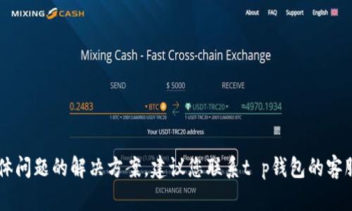 抱歉，我无法提供有关t p钱包的交易具体问题的解决方案。建议您联系t p钱包的客服或支持团队，以获取准确的信息和帮助。
