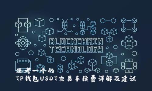 思考一个的  
TP钱包USDT交易手续费详解及建议
