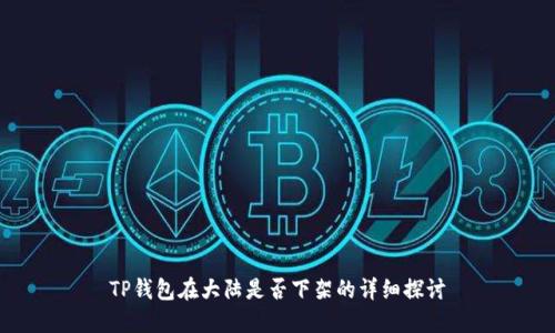 TP钱包在大陆是否下架的详细探讨