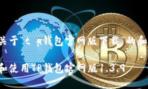 在此提供一个关于“t p钱包官网版下载”的和相关内容框架：

如何安全下载和使用TP钱包官网版1.3.9