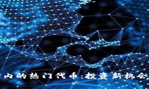 思考一个的

探索TP钱包内的热门代币：投资新机会与趋势分析