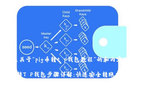 以下是关于“pig币转t p钱包教程”的和内容的示例。

PIG币转T P钱包步骤详解：快速安全转账指南
