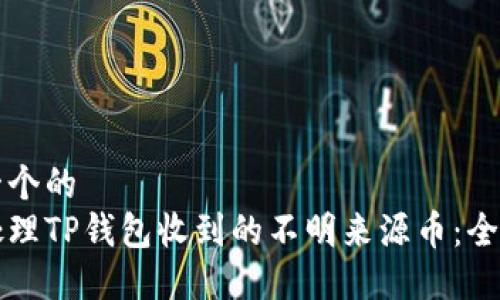 思考一个的  
如何处理TP钱包收到的不明来源币：全面指南