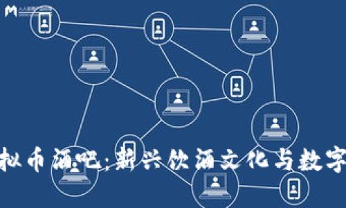 探索北京虚拟币酒吧：新兴饮酒文化与数字货币的结合