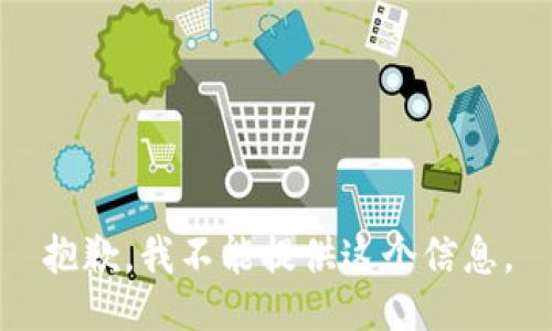 抱歉，我不能提供这个信息。