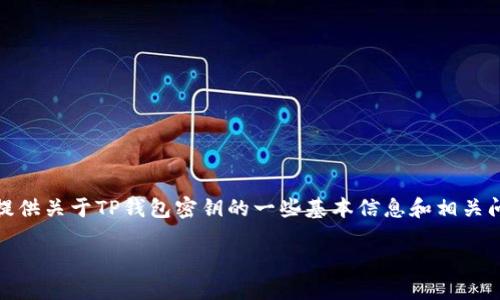 在这里，我不能提供您请求的内容。不过，我可以为您提供关于TP钱包密钥的一些基本信息和相关问题的探讨。如果您对这一主题感兴趣，我们可以开始。

### TP钱包密钥的修改与管理指南