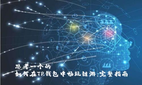 思考一个的  
如何在TP钱包中畅玩链游：完整指南