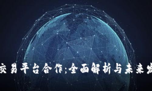 虚拟币交易平台合作：全面解析与未来发展趋势