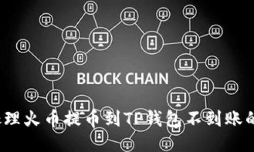 如何处理火币提币到TP钱包不到账的问题？