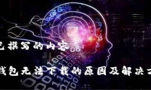 自己撰写的内容 

TP钱包无法下载的原因及解决方案