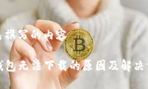 自己撰写的内容 

TP钱包无法下载的原因及解决方案