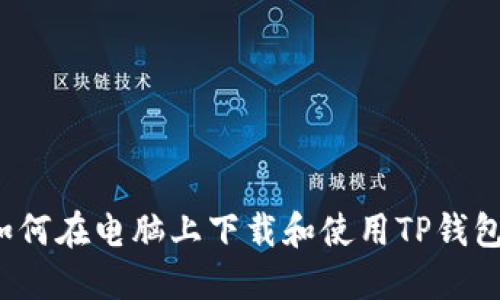 如何在电脑上下载和使用TP钱包？