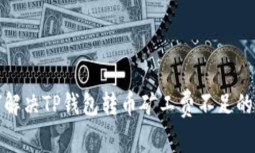 如何解决TP钱包转币矿工费不足的问题