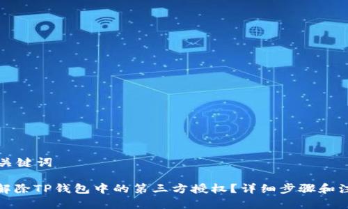 思考和关键词

: 如何解除TP钱包中的第三方授权？详细步骤和注意事项