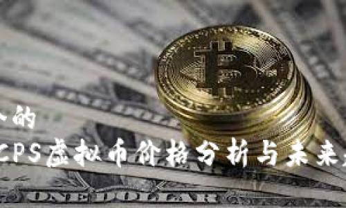 思考一个的  
2023年CPS虚拟币价格分析与未来趋势展望